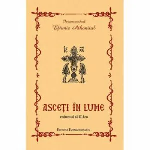 Asceti in lume, Vol. al II-lea de Ieromonah Eftimie Athonitul