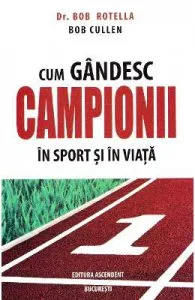 Cum gandesc campionii in sport si in viata de Bob Rotella