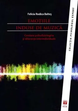 Emoţiile induse de muzică. Corelate psihofiziologice şi diferenţe interindividuale de Felicia Rodica Baltes