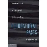Foundational Pasts: The Holocaust as Historical Understanding de Alon Confino