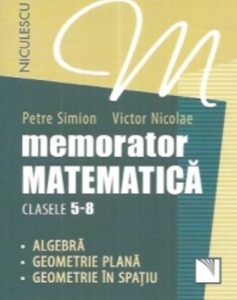 Memorator. Matematica pentru clasele 5-8. Algebra. Geometrie plana. Geometrie in spatiu.