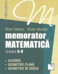 Memorator. Matematica pentru clasele 5-8. Algebra. Geometrie plana. Geometrie in spatiu. de Petre Simion