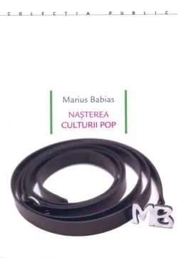 Nașterea culturii pop. Underground, feminism, lifestyle, hacktivism : avangarde culturale și lupte sociale între pop și politică de Marius Babias