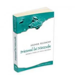 Prietenul lui Nietzsche. Istoria vietii lui Paul Deussen de Heiner Feldhoff