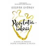 Revolutia iubirii. O altfel de poveste despre atasament si relatii de Gaspar Gyorgy