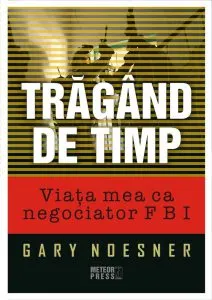 Tragand de timp. Viata mea ca negociator FBI de Gary Noesner