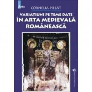 Variatiuni pe teme date in arta medievala romaneasca de Cornelia Pillat