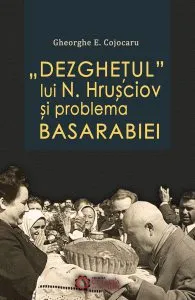 Dezghetul lui N. Hrusciov si problema Basarabiei de Gheorghe E. Cojocaru