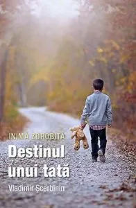 Inima zdrobita. Destinui unui tata de Vladimir Scerbinin