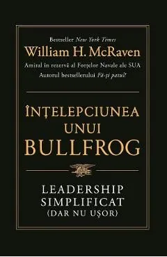 Intelepciunea unui bullfrog. Leadership simplificat (dar nu usor) de William H. Mcraven