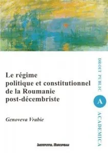 Le regime politique et constitutionnel de la Roumanie post-decembriste de Genoveva Vrabie