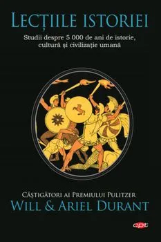 Lectiile Istoriei. Studii despre 5000 de ani de istorie, cultura si civilizatie umana. Will Durant. Carte Pentru Toti. Vol. 196 de Will Durant