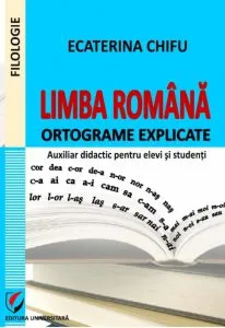 Limba romana. Ortograme explicate. Auxiliar didactic pentru elevi si studenti de Ecaterina Chifu