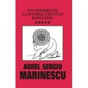 O contributie la istoria exilului romanesc ,Vol. 5 de Aurel Sergiu Marinescu