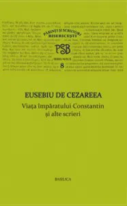 P.S.B. Vol. 8 - Viata imparatului Constantin si alte scrieri de Eusebiu de Cezareea