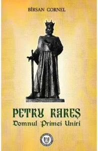 Petru Rares. Domnul Primei Uniri de Cornel Birsan