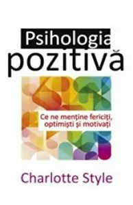 Psihologia pozitiva. Ce ne mentine fericiti, optimisti si motivati de Charlotte Style