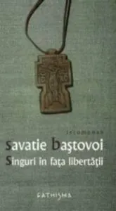 Singuri in fata libertatii de Ieromonah Savatie Bastovoi