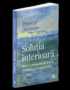 Solutia interioara. Spre o noua medicina a corpului si a spiritului de Thierry Janssen