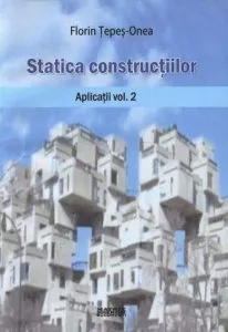 Statica constructiilor. Aplicatii, Vol. 2 de Florin Tepes-Onea