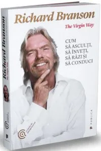 The Virgin Way. Cum sa asculti, sa inveti, sa razi si sa conduci de Richard Branson