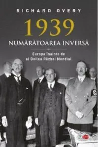 1939 - NUMARATOAREA INVERSA. Europa inainte de al Doilea Razboi Mondial. Carte pentru toti. Vol. 65 de Richard Overy