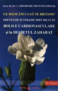 Ce mancam ca sa ne hranim. Preventie si terapie prin dieta in Bolile Cardiovasculare si in Diabetul Zaharat de Gheorghe Mencinicopschi