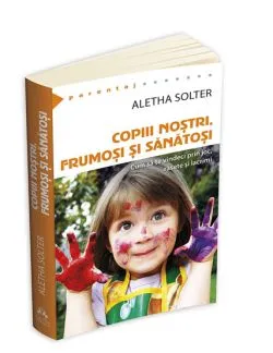Copiii nostri, frumosi si sanatosi - Cum sa te vindeci prin joc, rasete si lacrimi de Aletha Solter