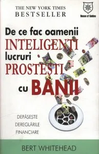 De ce fac oamenii inteligenti lucruri prostesti cu banii de Bert Whitehead