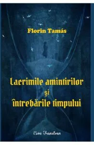 Lacrimile amintirilor si intrebarile timpului de Florin Tamas