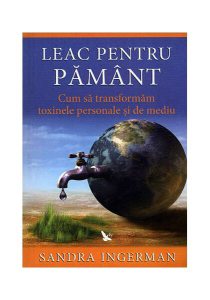 Leac pentru Pământ. Cum să transformăm toxinele personale şi de mediu