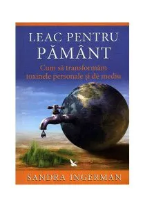Leac pentru Pământ. Cum să transformăm toxinele personale şi de mediu de Sandra Ingerman