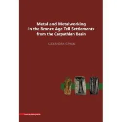 Metal and metalworking in the Bronze Age tell settlements from the Carpathian Basin de Alexandra Gavan