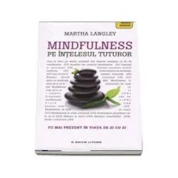 Mindfulness pe intelesul tuturor. Fii mai prezent in viata de zi cu zi (Martha Langley) de Martha Langley