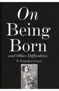 On Being Born and Other Difficulties de F. Gonzalez-Crussi