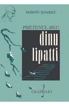 Prietenul meu Dinu Lipatti de Miron Soarec