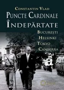 Puncte cardinale indepartate. Bucuresti - Helsinki - Tokyo - Canberra de Constantin Vlad
