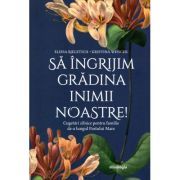 Sa ingrijim gradina inimii noastre. Cugetari zilnice pentru familie de-a lungul Postului Mare