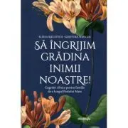 Sa ingrijim gradina inimii noastre. Cugetari zilnice pentru familie de-a lungul Postului Mare de Elissa Bjeletich
