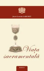 Viata sacramentala de Jean-Claude Larchet