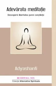 Adevarata meditatie. Descopera libertatea purei constiinte de Adyashanti