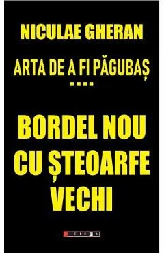 Arta de a fi pagubas Vol.4: Bordel nou cu steoarfe vechi de Niculae Gheran