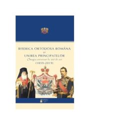 Biserica Ortodoxa Romana si Unirea Principatelor. Omagiu aniversar la 160 ani (1859