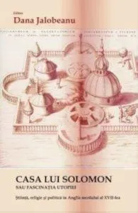 Casa lui Solomon sau fascinatia utopiei. Stiinta, religie si politica in Anglia secolului al XVII-lea de Dana Jalobeanu