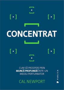 Concentrat. Cum sa prosperi prin munca profunda intr-un mediu perturbator
