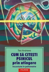 Cum sa citesti psihicul prin atingere. Incursiune in psihometrie de Ted Andrews