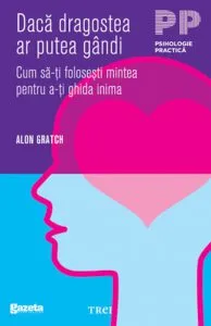 Daca dragostea ar putea gandi. Cum sa-ti folosesti mintea pentru a-ti ghida inima - GSP de Alon Gratch