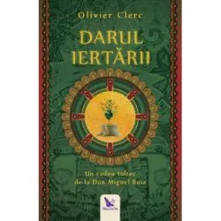 Darul Iertarii. Un cadou toltec de la Don Miguel Ruiz de Olivier Clerc