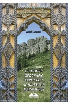 Dictionar geografic explicativ al judetului Maramures de Iosif Covaci
