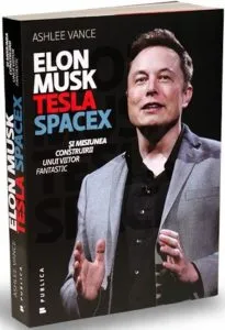 Elon Musk - Tesla, SpaceX si misiunea construirii unui viitor fantastic de Ashlee Vance